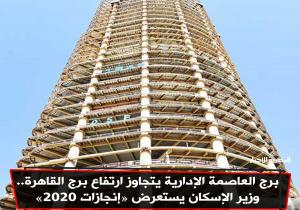 برج العاصمة الإدارية يتجاوز ارتفاع برج القاهرة.. وزير الإسكان يستعرض «إنجازات 2020»