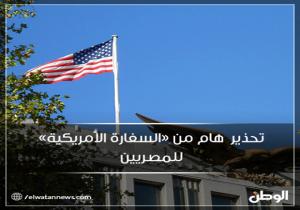 تحذير هام من "السفارة الأمريكية" للمصريين
