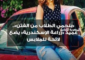«بنحمي الطلاب من الفتن».. عميد «زراعة الإسكندرية» يضع لائحة للملابس