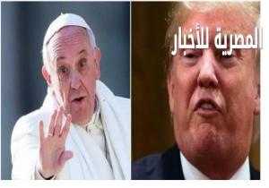 البابا فرانسيس لـترامب..."لست مسيحيًا".. والأخير: إذا هاجم "داعش" الفاتيكان ستصلي لأكون رئيسًا لأمريكا