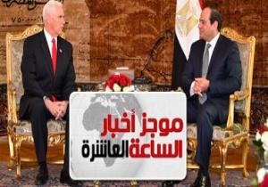 موجز أخبار الـ10.. مايك بنس لـ السيسى: مصر شريك استراتيجى مهم لواشنطن