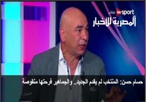 حسام حسن: المنتخب لم يقدم الجديد.. والجماهير فرحتها منقوصة