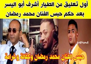 أول تعليق من الطيار أشرف أبو اليسر على حكم حبس الفنان محمد رمضان
