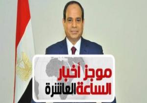 موجز 10 مساء.. أول توكيل من "برلمانية النور" لدعم السيسى بانتخابات الرئاسة