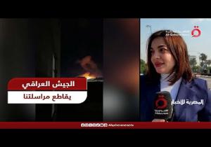 الجيش العراقي يقاطع مراسلة «القاهرة الإخبارية» ويطالبها بإنهاء البث